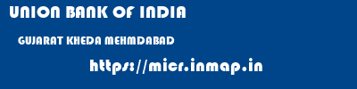 UNION BANK OF INDIA  GUJARAT KHEDA MEHMDABAD   micr code